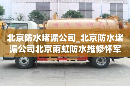 北京防水堵漏公司_北京防水堵漏公司北京雨虹防水維修懷軍防水工程