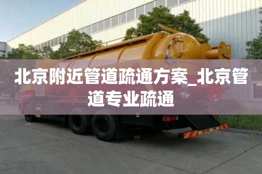 北京附近管道疏通方案_北京管道專業(yè)疏通