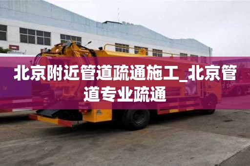 北京附近管道疏通施工_北京管道專業(yè)疏通