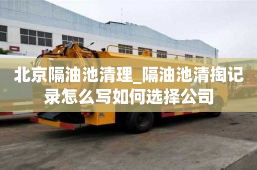 北京隔油池清理_隔油池清掏記錄怎么寫如何選擇公司