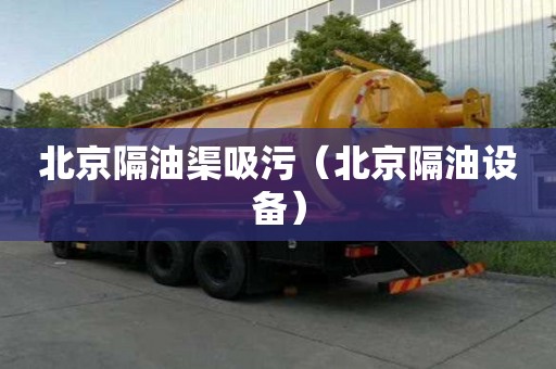 北京隔油渠吸污（北京隔油設備）