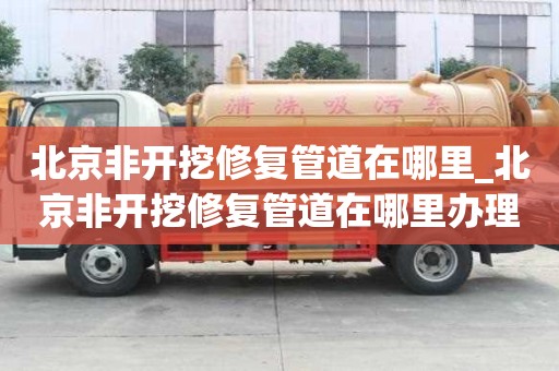 北京非開挖修復管道在哪里_北京非開挖修復管道在哪里辦理