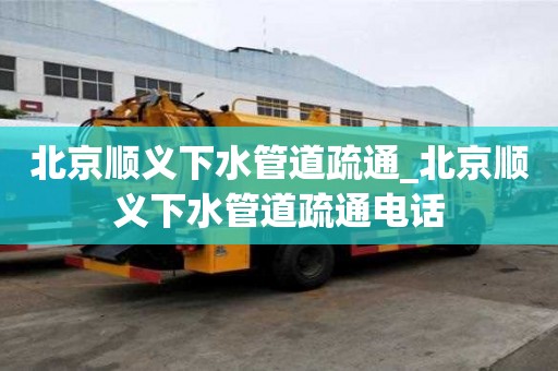 北京順義下水管道疏通_北京順義下水管道疏通電話