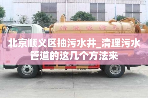 北京順義區抽污水井_清理污水管道的這幾個方法來