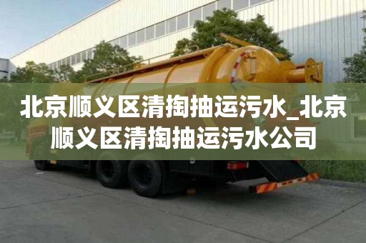 北京順義區清掏抽運污水_北京順義區清掏抽運污水公司
