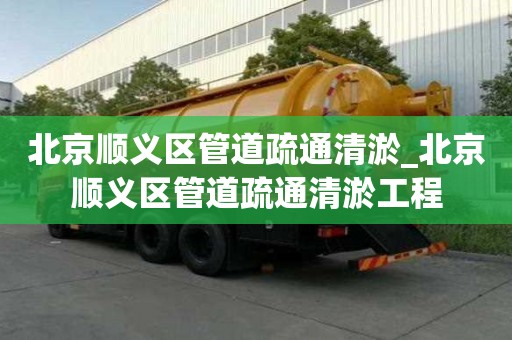 北京順義區(qū)管道疏通清淤_北京順義區(qū)管道疏通清淤工程