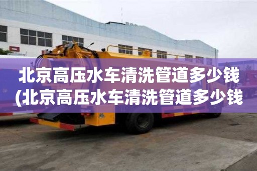 北京高壓水車清洗管道多少錢(北京高壓水車清洗管道多少錢一米）