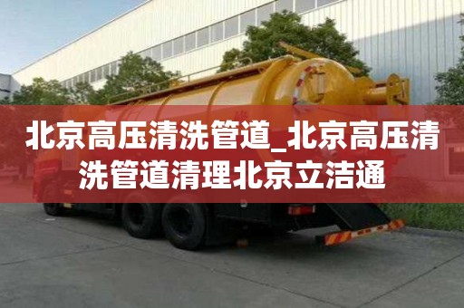北京高壓清洗管道_北京高壓清洗管道清理北京立潔通