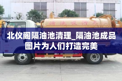 北儀閣隔油池清理_隔油池成品圖片為人們打造完美