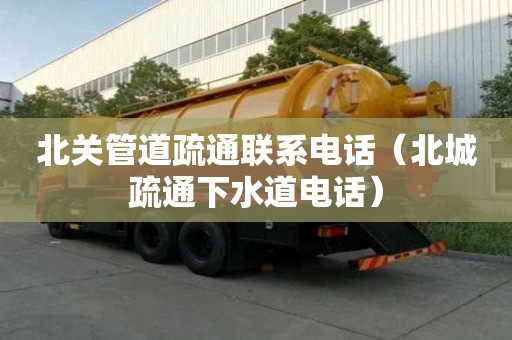 北關管道疏通聯系電話（北城疏通下水道電話）