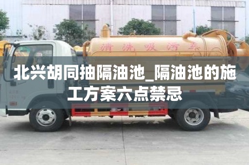 北興胡同抽隔油池_隔油池的施工方案六點禁忌