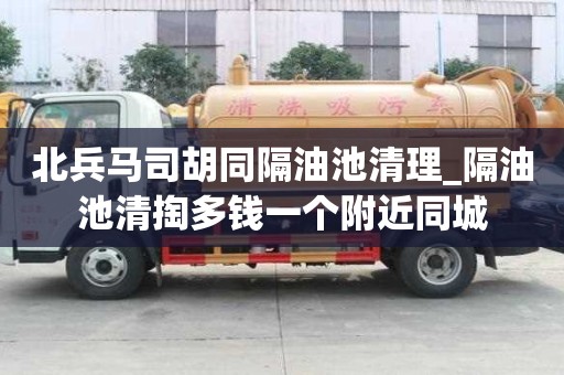 北兵馬司胡同隔油池清理_隔油池清掏多錢一個附近同城