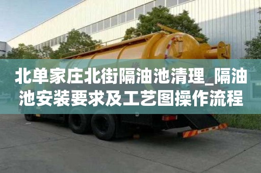 北單家莊北街隔油池清理_隔油池安裝要求及工藝圖操作流程