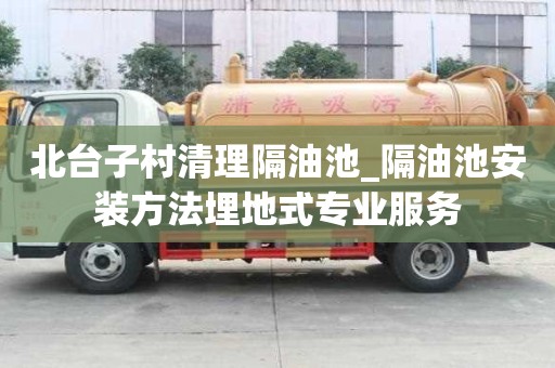 北臺子村清理隔油池_隔油池安裝方法埋地式專業服務