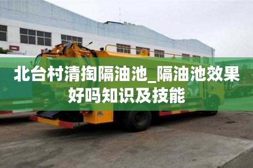北臺村清掏隔油池_隔油池效果好嗎知識及技能