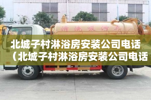 北城子村淋浴房安裝公司電話（北城子村淋浴房安裝公司電話號(hào)碼）