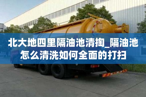 北大地四里隔油池清掏_隔油池怎么清洗如何全面的打掃