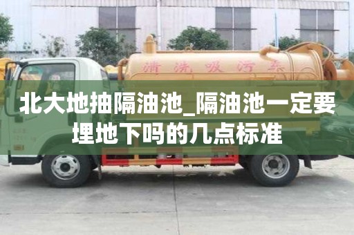 北大地抽隔油池_隔油池一定要埋地下嗎的幾點(diǎn)標(biāo)準(zhǔn)