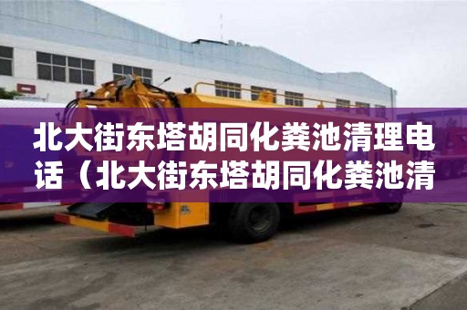 北大街東塔胡同化糞池清理電話（北大街東塔胡同化糞池清理電話號碼）