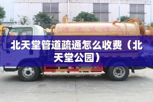 北天堂管道疏通怎么收費(北天堂公園) 北天堂管道疏通怎么收費(北天堂公園)