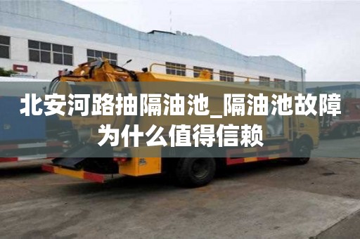 北安河路抽隔油池_隔油池故障為什么值得信賴