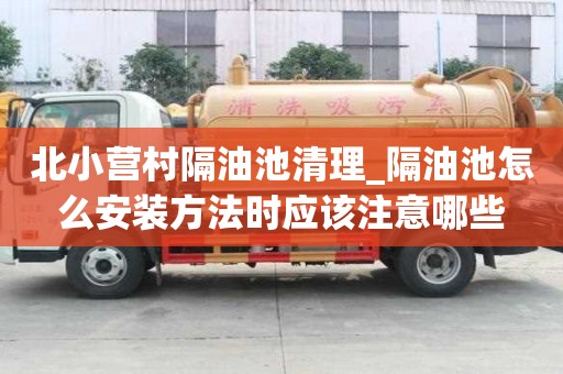 北小營村隔油池清理_隔油池怎么安裝方法時應該注意哪些