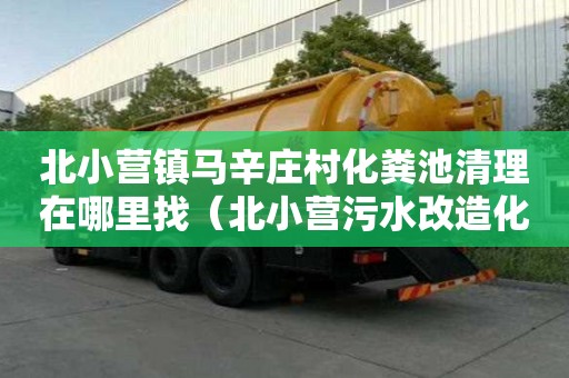 北小營鎮馬辛莊村化糞池清理在哪里找（北小營污水改造化糞池）