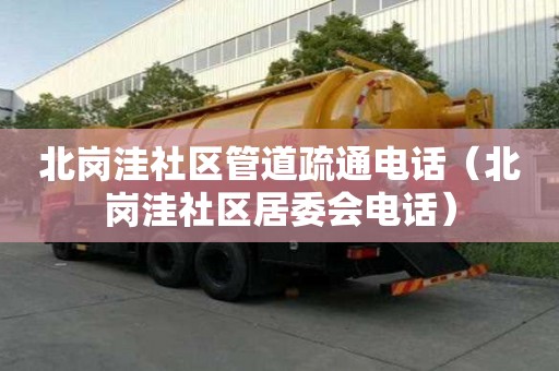 北崗?fù)萆鐓^(qū)管道疏通電話（北崗?fù)萆鐓^(qū)居委會(huì)電話）