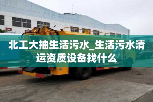 北工大抽生活污水_生活污水清運資質設備找什么