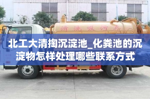 北工大清掏沉淀池_化糞池的沉淀物怎樣處理哪些聯系方式