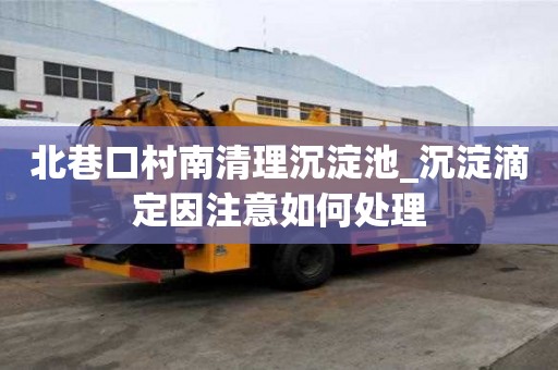 北巷口村南清理沉淀池_沉淀滴定因注意如何處理