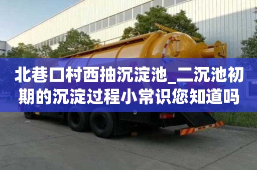 北巷口村西抽沉淀池_二沉池初期的沉淀過(guò)程小常識(shí)您知道嗎