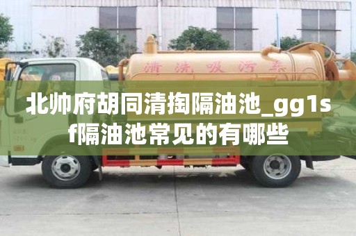 北帥府胡同清掏隔油池_gg1sf隔油池常見的有哪些