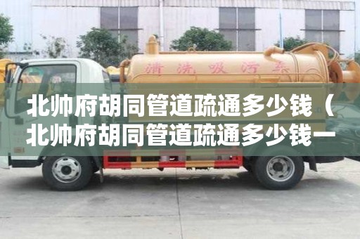 北帥府胡同管道疏通多少錢(北帥府胡同管道疏通多少錢一平方) 北帥府胡同管道疏通多少錢(北帥府胡同管道疏通多少錢一平方)
