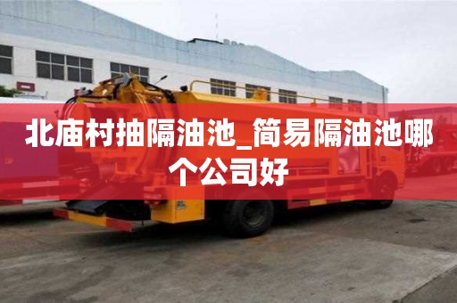 北廟村抽隔油池_簡易隔油池哪個公司好