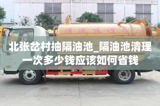 北張岔村抽隔油池_隔油池清理一次多少錢應該如何省錢