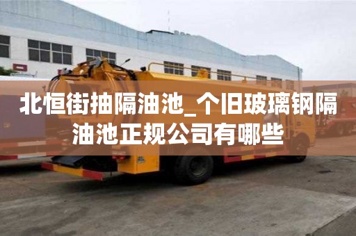 北恒街抽隔油池_個舊玻璃鋼隔油池正規公司有哪些
