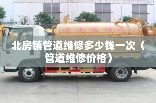 北房鎮管道維修多少錢一次（管道維修價格）