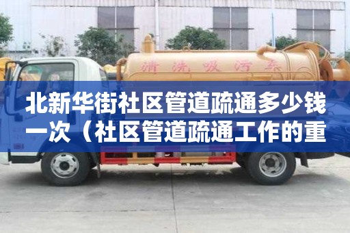 北新華街社區管道疏通多少錢一次(社區管道疏通工作的重要性) 北新華街社區管道疏通多少錢一次(社區管道疏通工作的重要性)