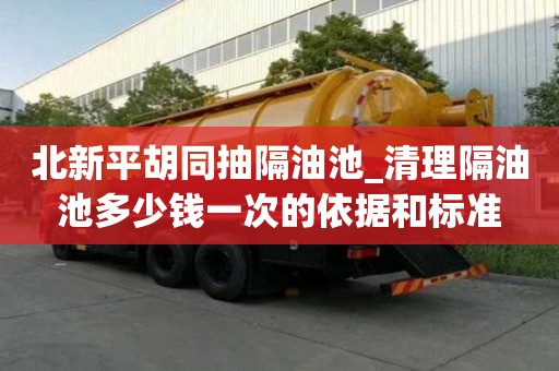 北新平胡同抽隔油池_清理隔油池多少錢一次的依據和標準