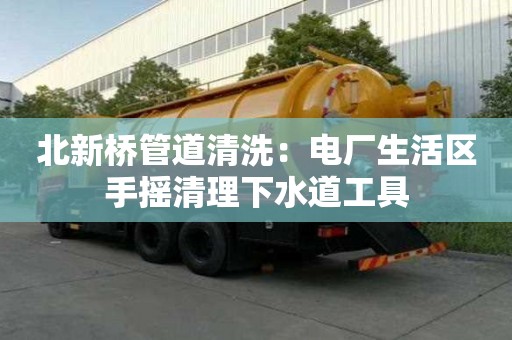 北新橋管道清洗：電廠生活區手搖清理下水道工具