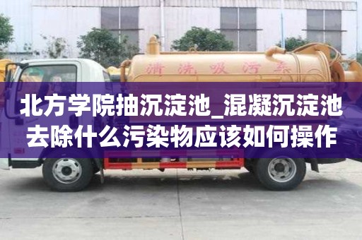 北方學院抽沉淀池_混凝沉淀池去除什么污染物應該如何操作