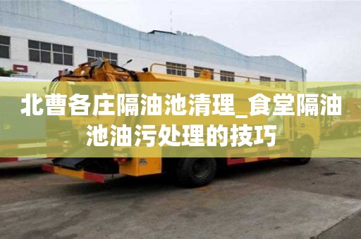北曹各莊隔油池清理_食堂隔油池油污處理的技巧