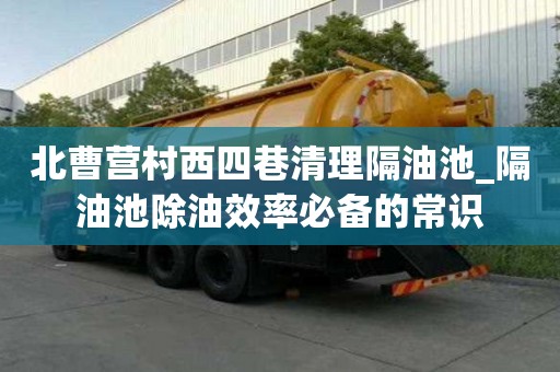 北曹營村西四巷清理隔油池_隔油池除油效率必備的常識