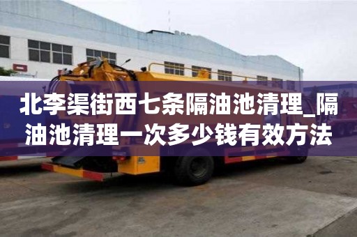 北李渠街西七條隔油池清理_隔油池清理一次多少錢有效方法有哪些