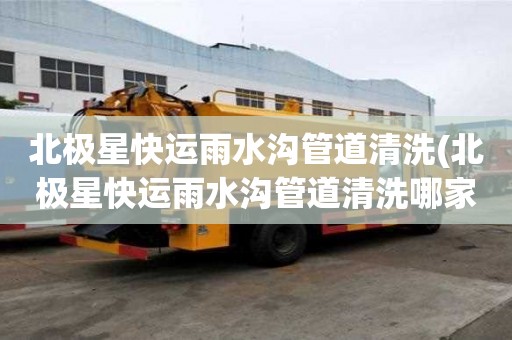 北極星快運雨水溝管道清洗(北極星快運雨水溝管道清洗哪家信譽)
