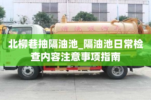 北柳巷抽隔油池_隔油池日常檢查內(nèi)容注意事項指南