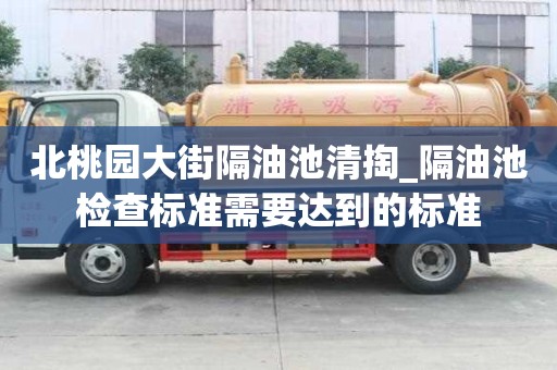 北桃園大街隔油池清掏_隔油池檢查標準需要達到的標準