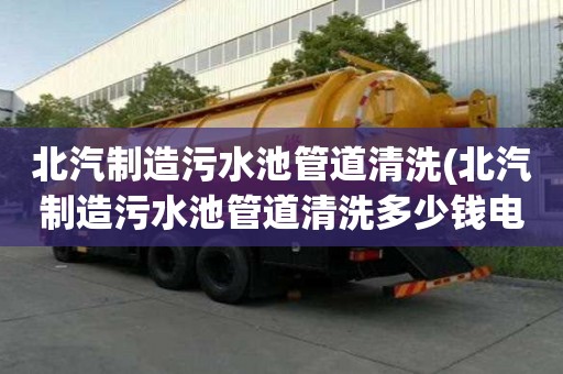 北汽制造污水池管道清洗(北汽制造污水池管道清洗多少錢電話)