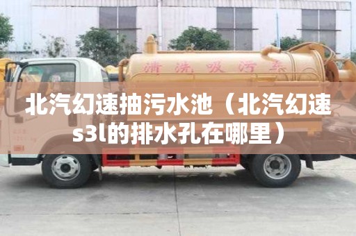 北汽幻速抽污水池（北汽幻速s3l的排水孔在哪里）